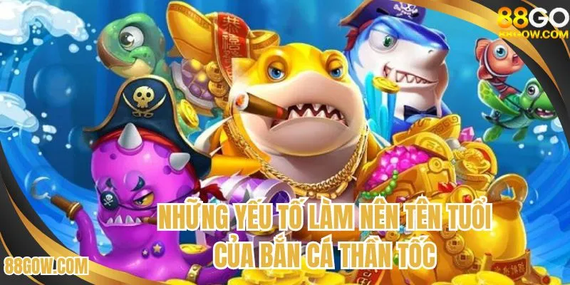Những yếu tố làm nên tên tuổi của bắn cá thần tốc