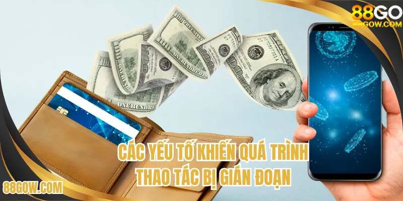Các yếu tố khiến quá trình thao tác gặp gián đoạn