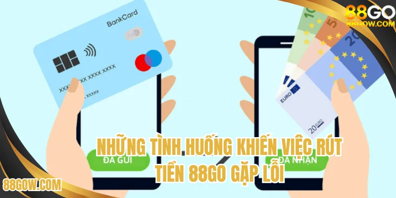 Những tình huống khiến việc rút tiền 88GO vô tình gặp lỗi